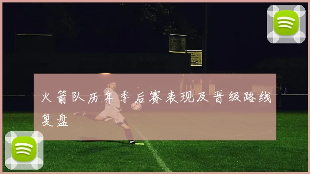 火箭队历年季后赛表现及晋级路线复盘