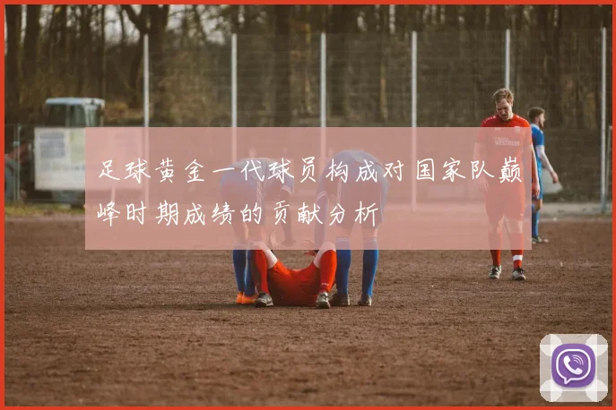 足球黄金一代球员构成对国家队巅峰时期成绩的贡献分析