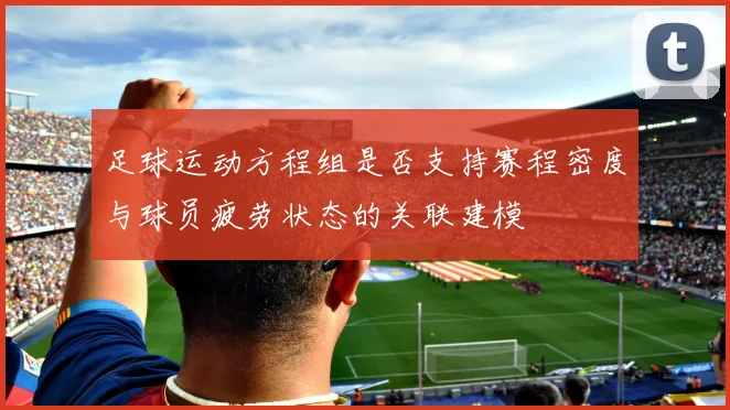 足球运动方程组是否支持赛程密度与球员疲劳状态的关联建模