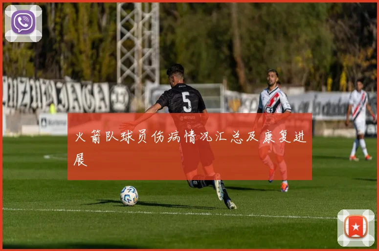 火箭队球员伤病情况汇总及康复进展