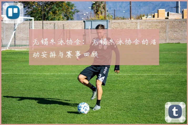 无锡冬泳协会：无锡冬泳协会的活动安排与赛事回顾